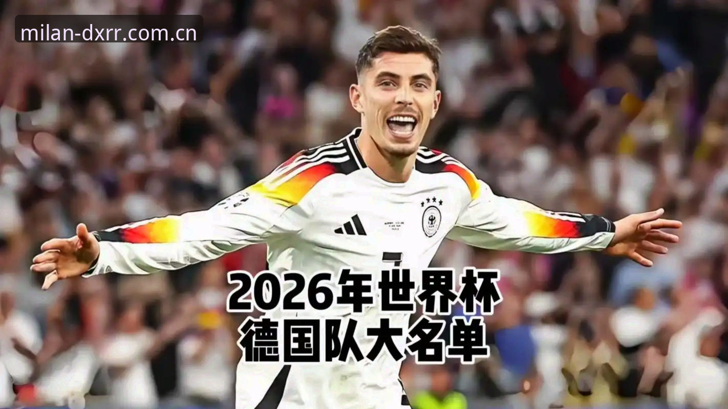 DXRRapp下载安卓版 德国队世界杯26人名单深度解读:诺伊尔回归与卡尔入围背后的米兰官方平台赛事数据追踪
